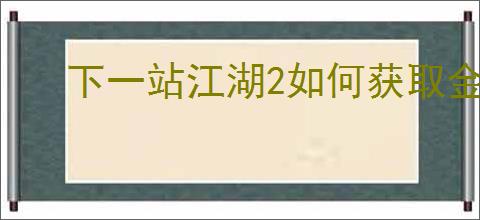 下一站江湖2如何获取金币