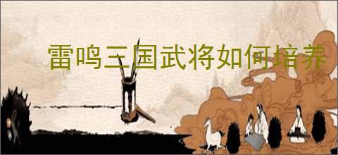 雷鸣三国武将如何培养