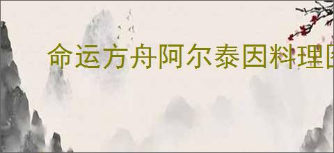 命运方舟阿尔泰因料理图鉴是什么