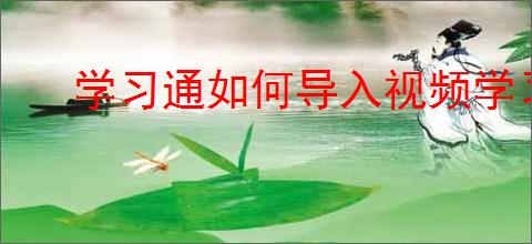 学习通如何导入视频学习