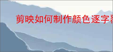 剪映如何制作颜色逐字覆盖动画