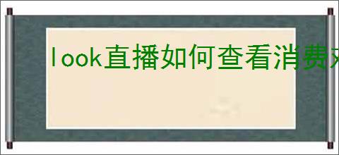 look直播如何查看消费对象