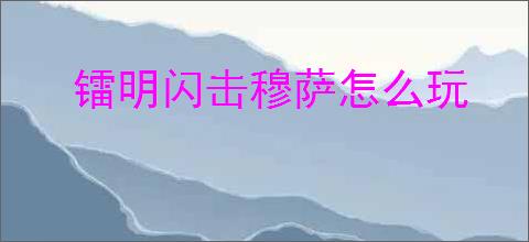 镭明闪击穆萨怎么玩