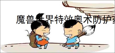 魔兽世界特效奥术防护药水图纸在哪刷