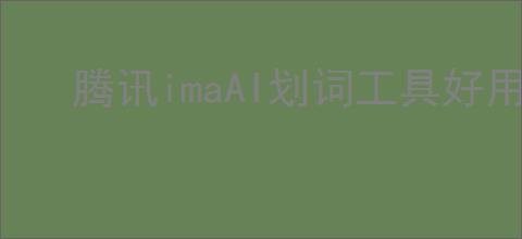 腾讯imaAI划词工具好用不