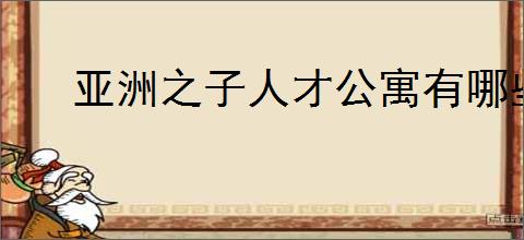 亚洲之子人才公寓有哪些人物