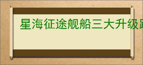 星海征途舰船三大升级路线怎么玩