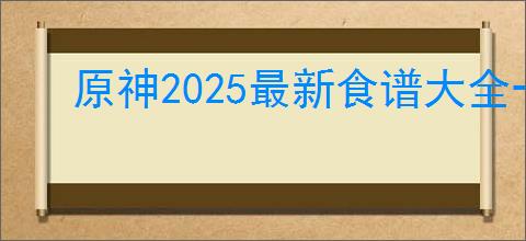 原神2025最新食谱大全一览表是什么