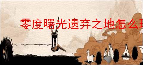 零度曙光遗弃之地怎么玩