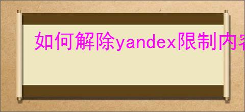 如何解除yandex限制内容