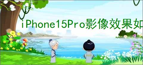 iPhone15Pro影像效果如何