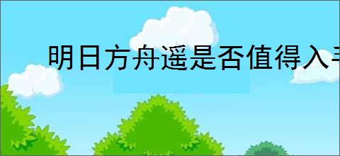 明日方舟遥是否值得入手