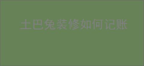 土巴兔装修如何记账