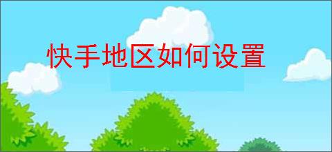 快手地区如何设置