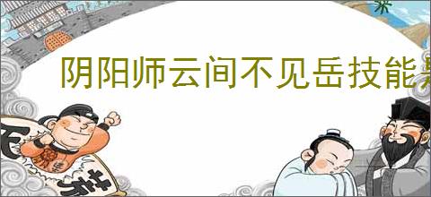 阴阳师云间不见岳技能是什么