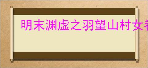 明末渊虚之羽望山村女眷支线流程怎么过