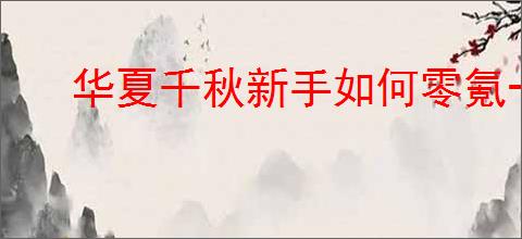 华夏千秋新手如何零氪一天28级打pve凡人流