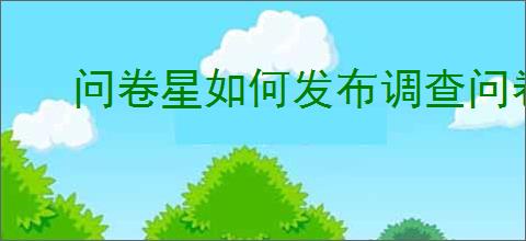 问卷星如何发布调查问卷