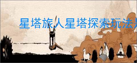 星塔旅人星塔探索玩法是什么