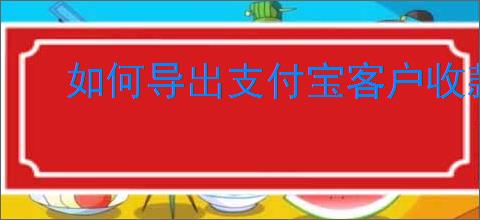 如何导出支付宝客户收款记录