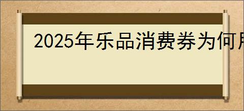 2025年乐品消费券为何用不了