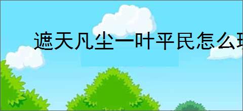 遮天凡尘一叶平民怎么玩