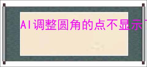 AI调整圆角的点不显示了怎么办
