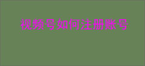 视频号如何注册账号