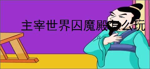 主宰世界囚魔殿怎么玩