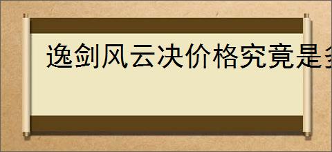 逸剑风云决价格究竟是多少