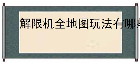 解限机全地图玩法有哪些速记小技巧