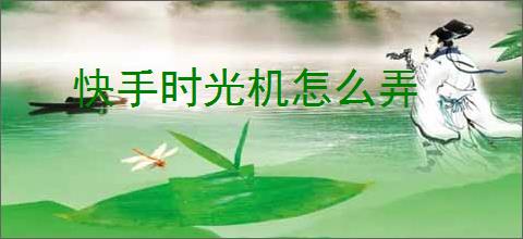 快手时光机怎么弄