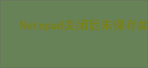 Notepad关闭后未保存如何解决