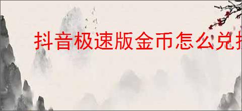 抖音极速版金币怎么兑换