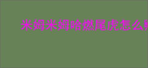 米姆米姆哈燃尾虎怎么孵化