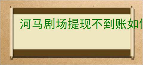 河马剧场提现不到账如何解决