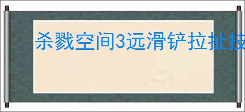 杀戮空间3远滑铲拉扯技巧如何使用
