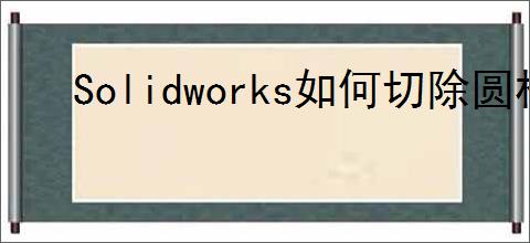 Solidworks如何切除圆柱中间部分