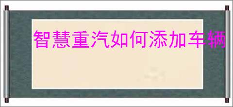 智慧重汽如何添加车辆