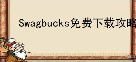Swagbucks免费下载攻略：如何快速获取免费积分？下载方法揭秘！