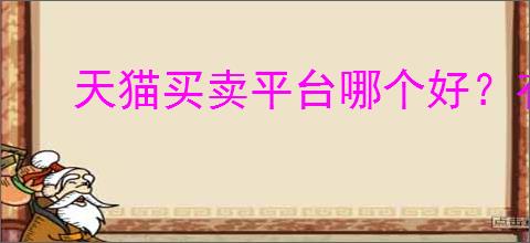 天猫买卖平台哪个好？有哪些实用的小技巧让你购物更省心？