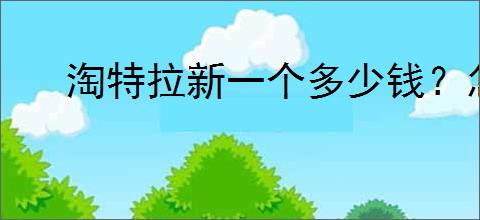 淘特拉新一个多少钱？怎样才能赚取拉新奖励？