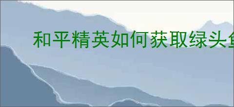 和平精英如何获取绿头鱼皮肤