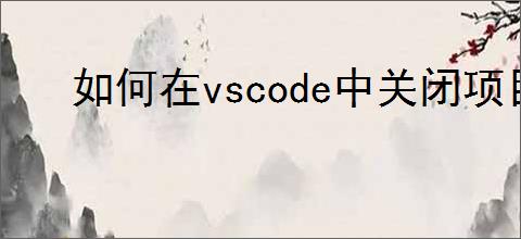 如何在vscode中关闭项目文件夹