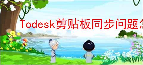 Todesk剪贴板同步问题怎么解决