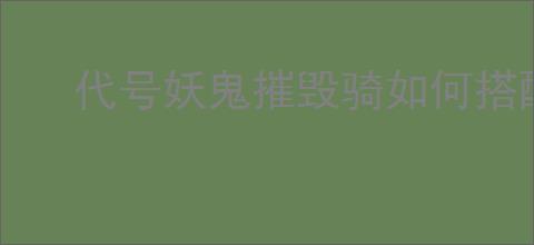 代号妖鬼摧毁骑如何搭配