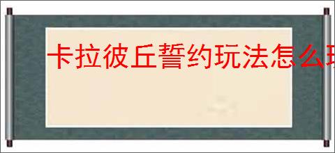 卡拉彼丘誓约玩法怎么玩
