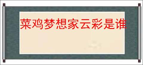 菜鸡梦想家云彩是谁