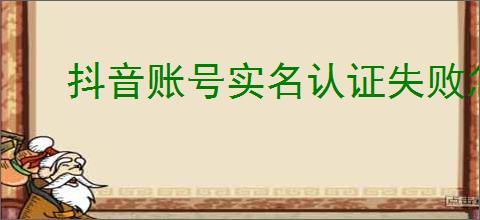 抖音账号实名认证失败怎么办