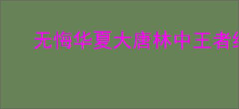 无悔华夏大唐林中王者结局如何通关